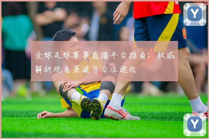 全球足球赛事直播平台指南:权威解析观看渠道与合法途径