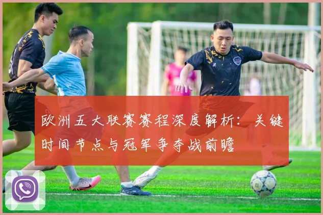欧洲五大联赛赛程深度解析:关键时间节点与冠军争夺战前瞻
