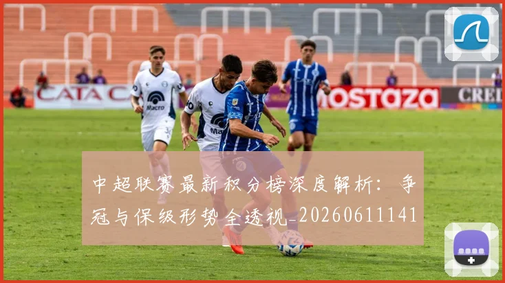 中超联赛最新积分榜深度解析：争冠与保级形势全透视_20260611141623