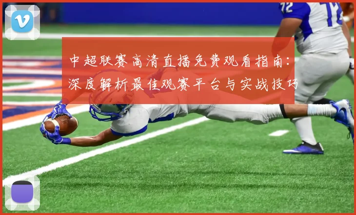 中超联赛高清直播免费观看指南：深度解析最佳观赛平台与实战技巧