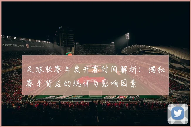 足球联赛年度开赛时间解析:揭秘赛季背后的规律与影响因素