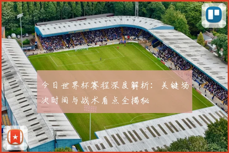 今日世界杯赛程深度解析:关键场次时间与战术看点全揭秘
