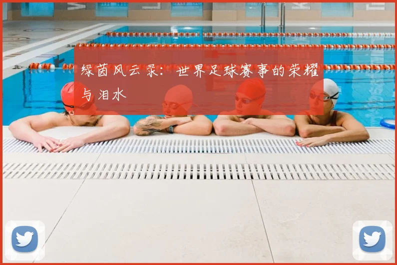绿茵风云录:世界足球赛事的荣耀与泪水