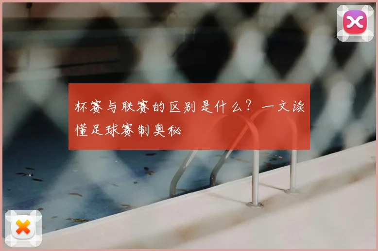 杯赛与联赛的区别是什么？一文读懂足球赛制奥秘