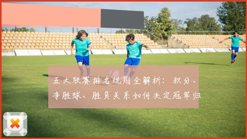 五大联赛排名规则全解析：积分、净胜球、胜负关系如何决定冠军归属？_20260611141659