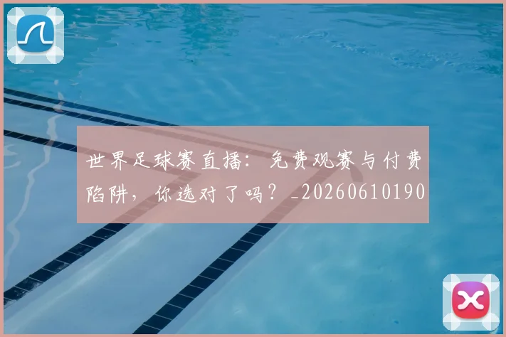 世界足球赛直播：免费观赛与付费陷阱，你选对了吗？_20260610190227