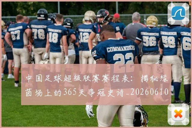中国足球超级联赛赛程表:揭秘绿茵场上的365天争冠史诗_20260610190326