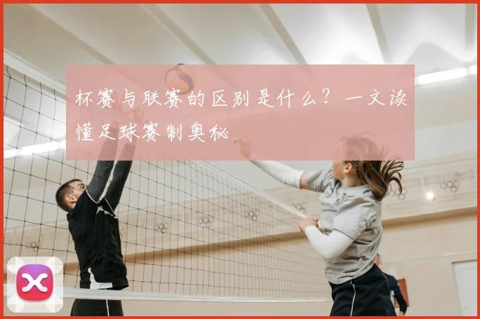 杯赛与联赛的区别是什么?一文读懂足球赛制奥秘