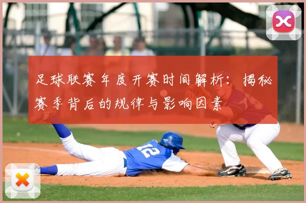 足球联赛年度开赛时间解析：揭秘赛季背后的规律与影响因素