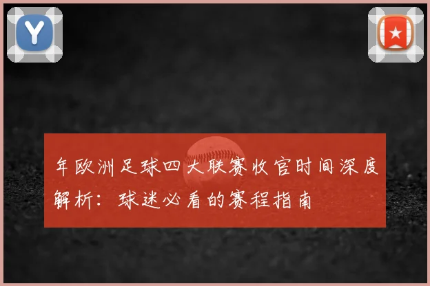 年欧洲足球四大联赛收官时间深度解析:球迷必看的赛程指南