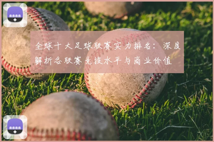 全球十大足球联赛实力排名：深度解析各联赛竞技水平与商业价值